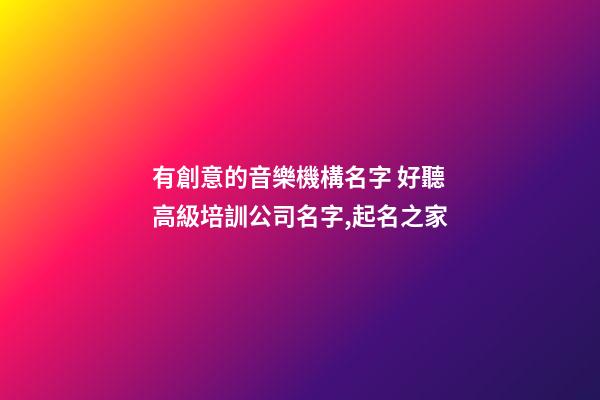 有創意的音樂機構名字 好聽高級培訓公司名字,起名之家-第1張-公司起名-玄機派